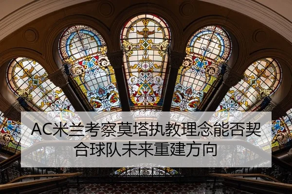 AC米兰考察莫塔执教理念能否契合球队未来重建方向