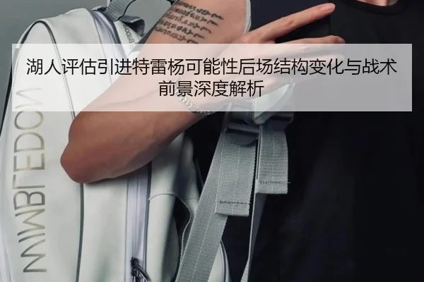 湖人评估引进特雷杨可能性后场结构变化与战术前景深度解析