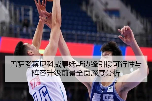 巴萨考察尼科威廉姆斯边锋引援可行性与阵容升级前景全面深度分析