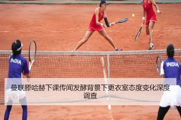 曼联滕哈赫下课传闻发酵背景下更衣室态度变化深度调查